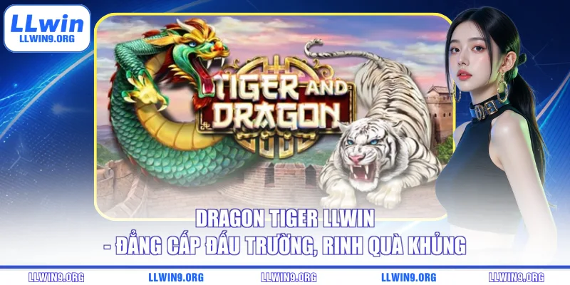 Dragon Tiger LLWIN - Đẳng Cấp Đấu Trường, Rinh Quà Khủng