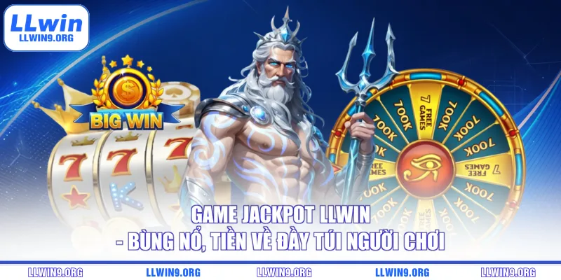 Game Jackpot Llwin - Bùng Nổ, Tiền Về Đầy Túi Người Chơi
