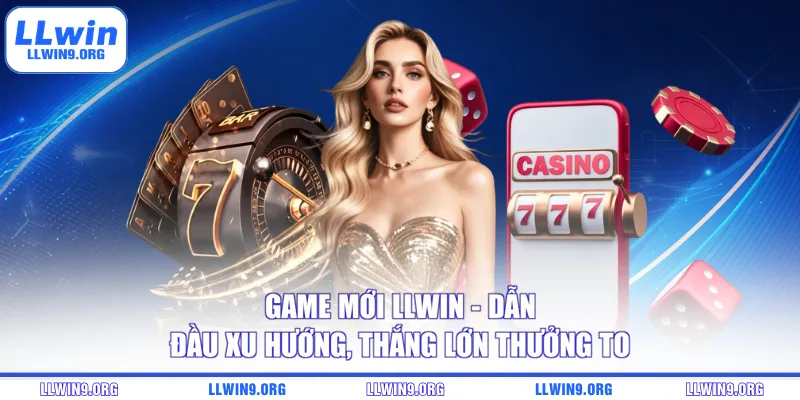 Game Mới Llwin - Dẫn Đầu Xu Hướng, Thắng Lớn Thưởng To