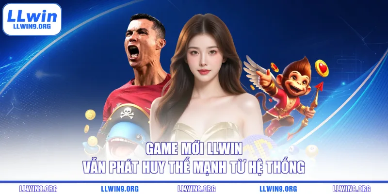 Game mới LLWIN vẫn phát huy thế mạnh từ hệ thống