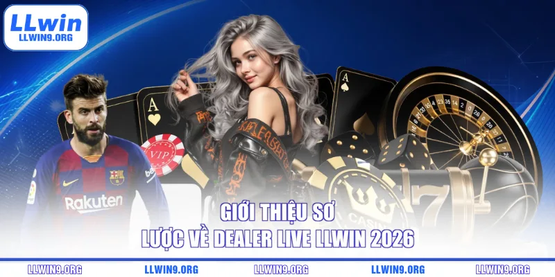 Giới thiệu sơ lược về Dealer Live LLWIN 2026