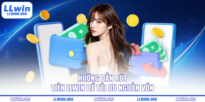 Hướng dẫn rút tiền LLWIN để tối ưu nguồn vốn