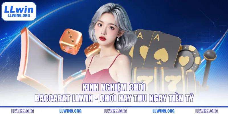 Kinh Nghiệm Chơi Baccarat LLWIN - Chơi Hay Thu Ngay Tiền Tỷ