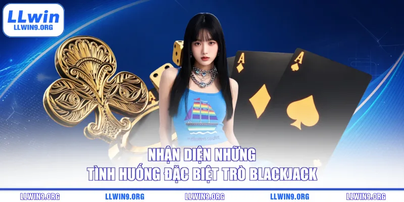 Nhận diện những tình huống đặc biệt trò Blackjack
