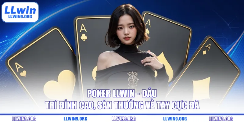 Poker LLWIN - Đấu trí đỉnh cao, săn thưởng về tay cực đã