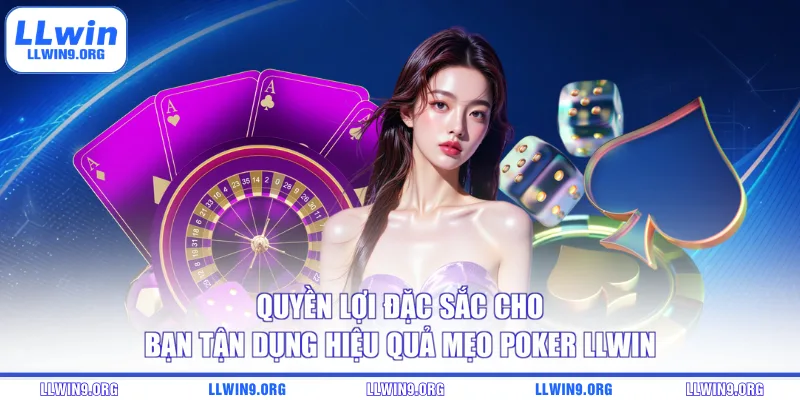 Quyền lợi đặc sắc cho bạn tận dụng hiệu quả mẹo Poker LLWIN